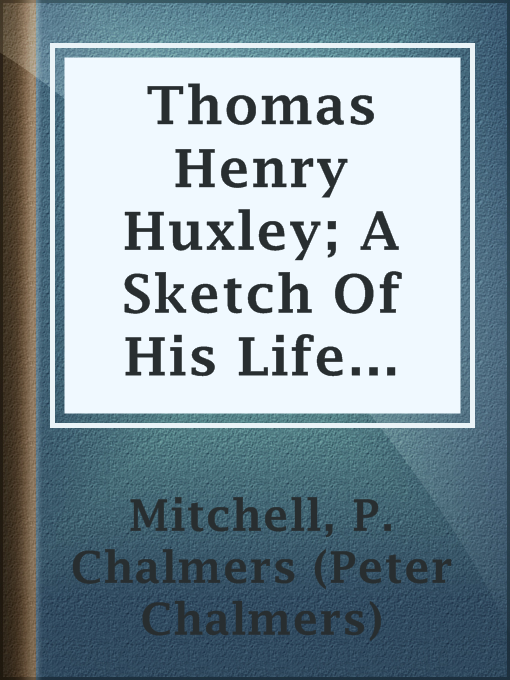 Title details for Thomas Henry Huxley; A Sketch Of His Life And Work by P. Chalmers (Peter Chalmers) Mitchell - Available